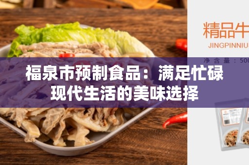 福泉市预制食品：满足忙碌现代生活的美味选择