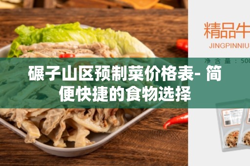 碾子山区预制菜价格表- 简便快捷的食物选择