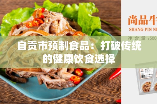 自贡市预制食品：打破传统的健康饮食选择