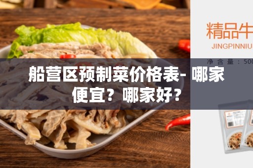 船营区预制菜价格表- 哪家便宜？哪家好？
