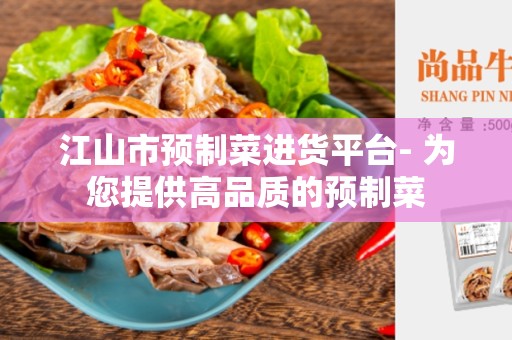 江山市预制菜进货平台- 为您提供高品质的预制菜