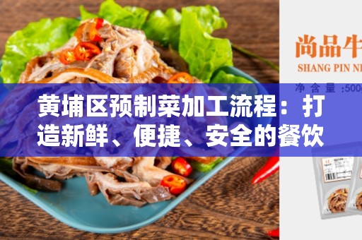 黄埔区预制菜加工流程：打造新鲜、便捷、安全的餐饮体验