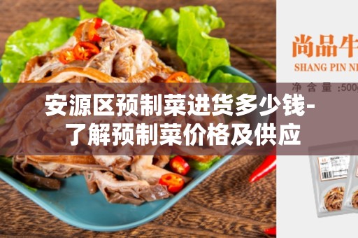 安源区预制菜进货多少钱- 了解预制菜价格及供应
