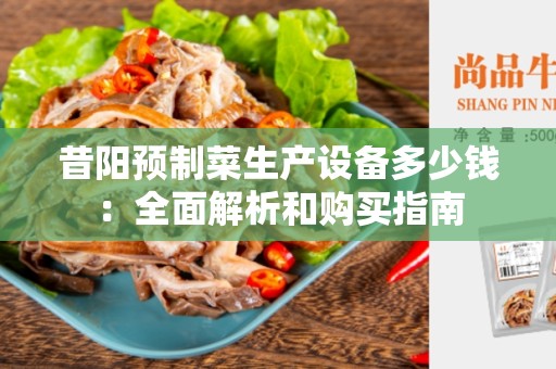 昔阳预制菜生产设备多少钱：全面解析和购买指南