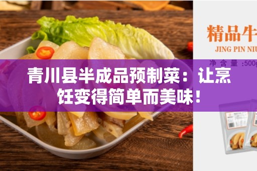 青川县半成品预制菜：让烹饪变得简单而美味！