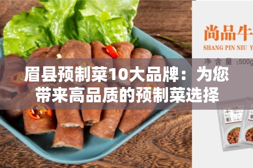 眉县预制菜10大品牌：为您带来高品质的预制菜选择