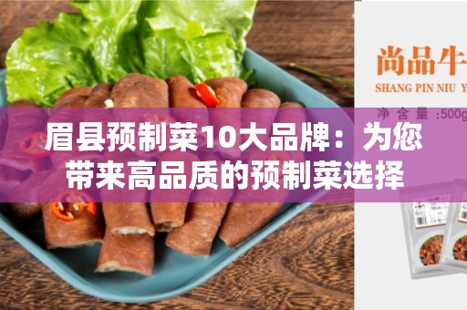 眉县预制菜10大品牌：为您带来高品质的预制菜选择