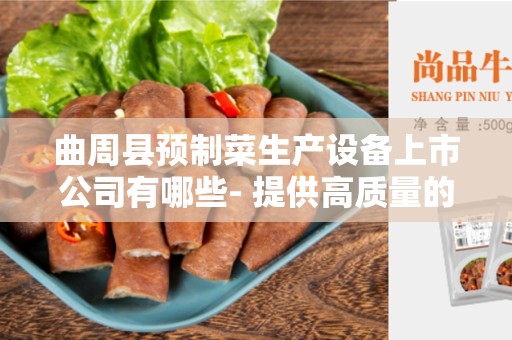 曲周县预制菜生产设备上市公司有哪些- 提供高质量的设备供应商概述