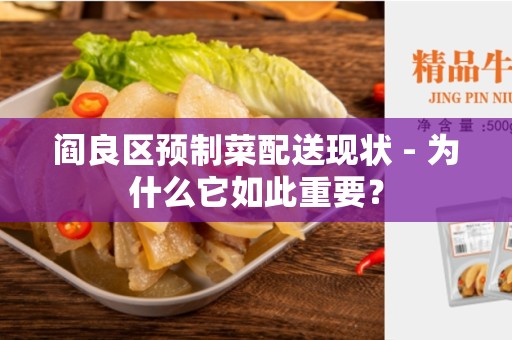 阎良区预制菜配送现状 - 为什么它如此重要？