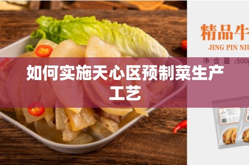 如何实施天心区预制菜生产工艺